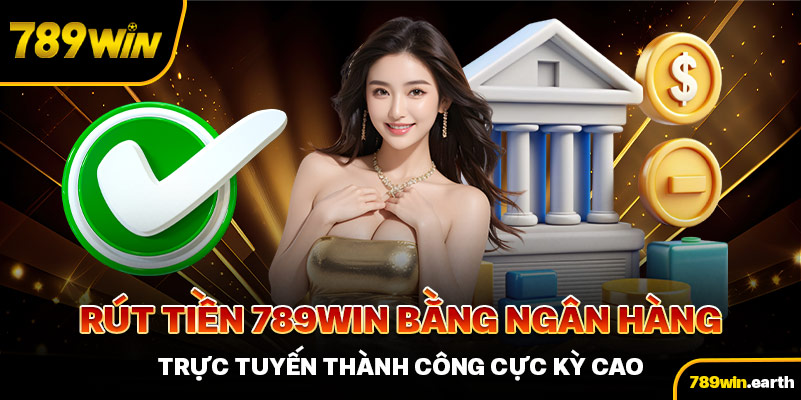 Rút tiền 789Win bằng ngân hàng trực tuyến thành công cực kỳ cao