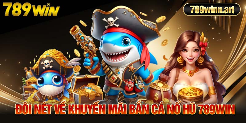 Đôi nét về khuyến mãi bắn cá nổ hũ 789Win