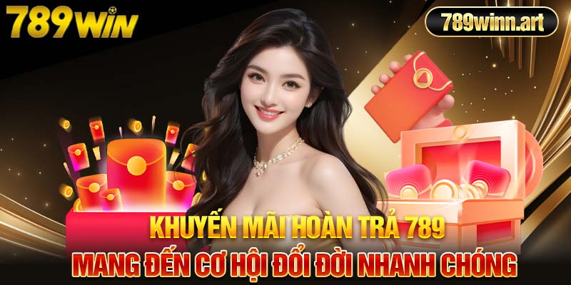 Khuyến mãi hoàn trả 789win mang đến cơ hội đổi đời nhanh chóng