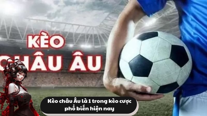 Kèo châu Âu là 1 trong kèo cược phổ biến hiện nay